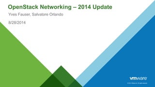 © 2014 VMware Inc. All rights reserved. 
OpenStack Networking – 2014 Update 
Yves Fauser, Salvatore Orlando 
8/28/2014 
 