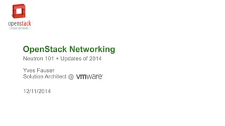 © 2014 VMware Inc. All rights reserved.© 2014 VMware Inc. All rights reserved.
12/11/2014
OpenStack Networking
Neutron 101 + Updates of 2014
Yves Fauser
Solution Architect @ VMware
 