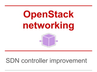 OpenStack
     networking


SDN controller improvement
 