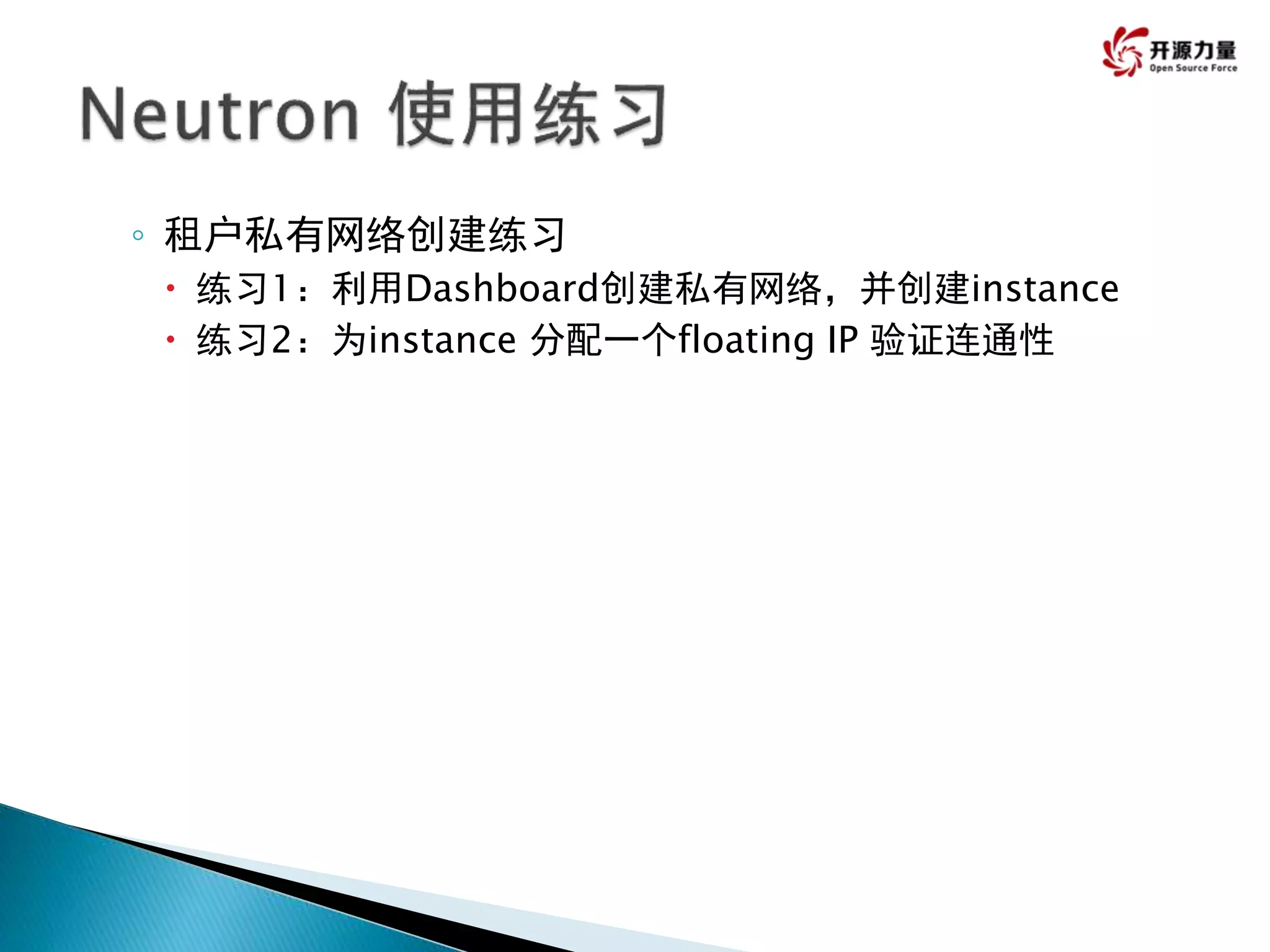 ◦ 租户私有网络创建练习
 练习1：利用Dashboard创建私有网络，并创建instance
 练习2：为instance 分配一个floating IP 验证连通性
 