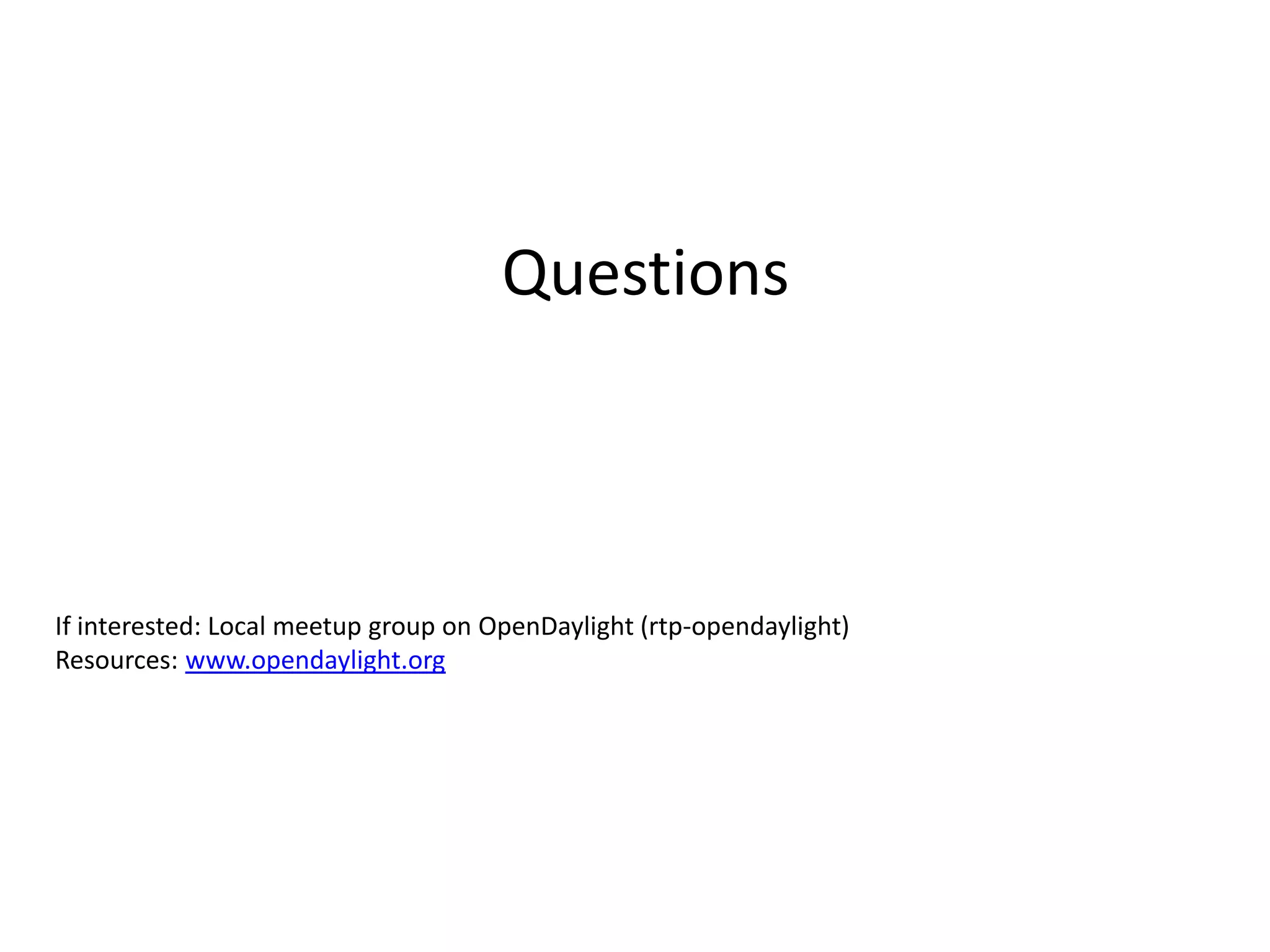 Questions
If interested: Local meetup group on OpenDaylight (rtp-opendaylight)
Resources: www.opendaylight.org
 