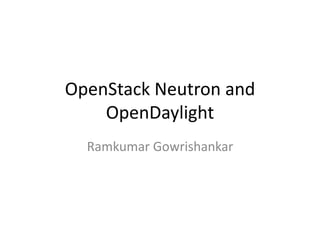 OpenStack Neutron and
OpenDaylight
Ramkumar Gowrishankar
 