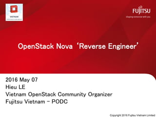 OpenStack Nova ‘Reverse Engineer’
2016 May 07
Hieu LE
Vietnam OpenStack Community Organizer
Fujitsu Vietnam - PODC
Copyright 2016 Fujitsu Vietnam Limited
 