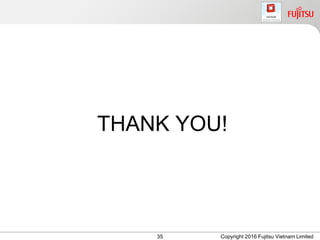 THANK YOU!
Copyright 2016 Fujitsu Vietnam Limited35
 