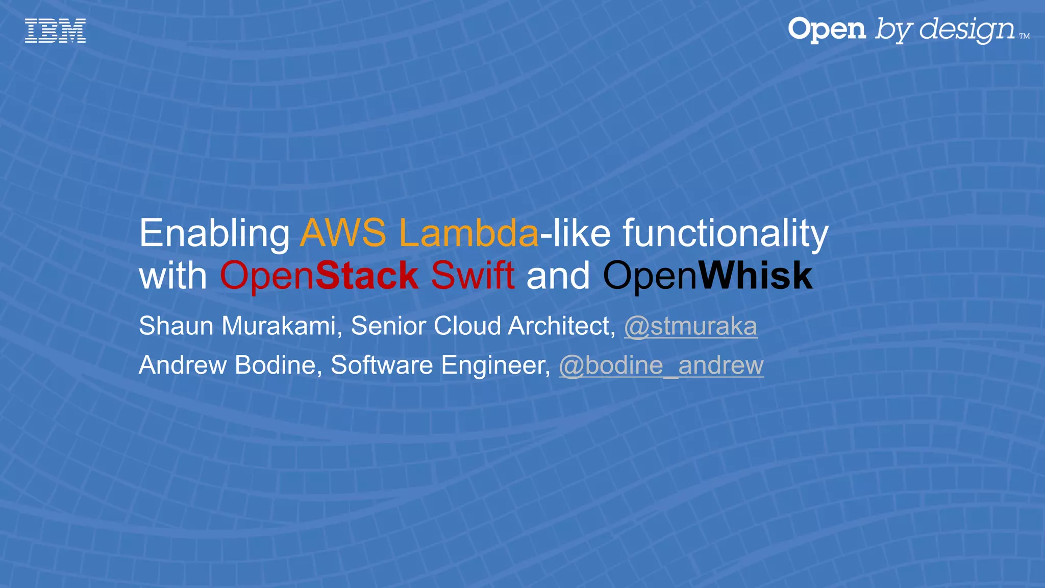 Enabling AWS Lambda-like functionality with OpenStack Swift and OpenWhisk Shaun Murakami, Senior Cloud Architect, @stmuraka Andrew Bodine, Software Engineer, @bodine_andrew 