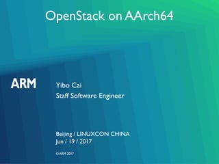 ©ARM 2017
OpenStack on AArch64
Yibo Cai
Beijing / LINUXCON CHINA
Staff Software Engineer
Jun / 19 / 2017
 