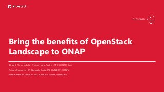Bring the benefits of OpenStack
Landscape to ONAP
Bharath Thiruveedula – Verizon India, Tacker , VF-C (ONAP) Core
Trinath Somanchi - F5 Networks India, PTL OVN4NFV, OPNFV
Dharmendra Kushwaha – NEC India, PTL Tacker, Openstack
01.05.2019
 