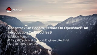 Openstack On Fedora, Fedora On Openstack: An
Introduction To Cloud IaaS
Sadique Puthen
Principal Technical Support Engineer, Red Hat
27 June 2015, FudCon, Pune
 