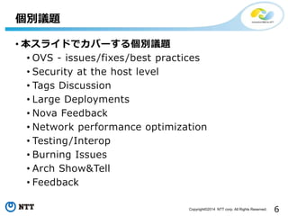 6Copyright?2014 NTT corp. All Rights Reserved.
? 饤ɤǥЩ`낀eh}
? OVS - issues/fixes/best practices
? Security at the host level
? Tags Discussion
? Large Deployments
? Nova Feedback
? Network performance optimization
? Testing/Interop
? Burning Issues
? Arch Show&Tell
? Feedback
eh}
 