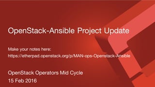 OpenStack-Ansible Project Update
Make your notes here:
https://etherpad.openstack.org/p/MAN-ops-Openstack-Ansible
OpenStack Operators Mid Cycle
15 Feb 2016
 