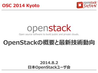 openstackOpen source software to build public and private clouds.
OSC 2014 Kyoto
OpenStackの概要と最新技術動向
2014.8.2
日本OpenStackユーザ会
 