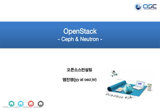 OpenStack
- Ceph & Neutron -
오픈소스컨설팅
염진영(jyy at osci.kr)
 