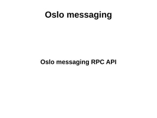 Oslo messaging
Oslo messaging RPC API
 