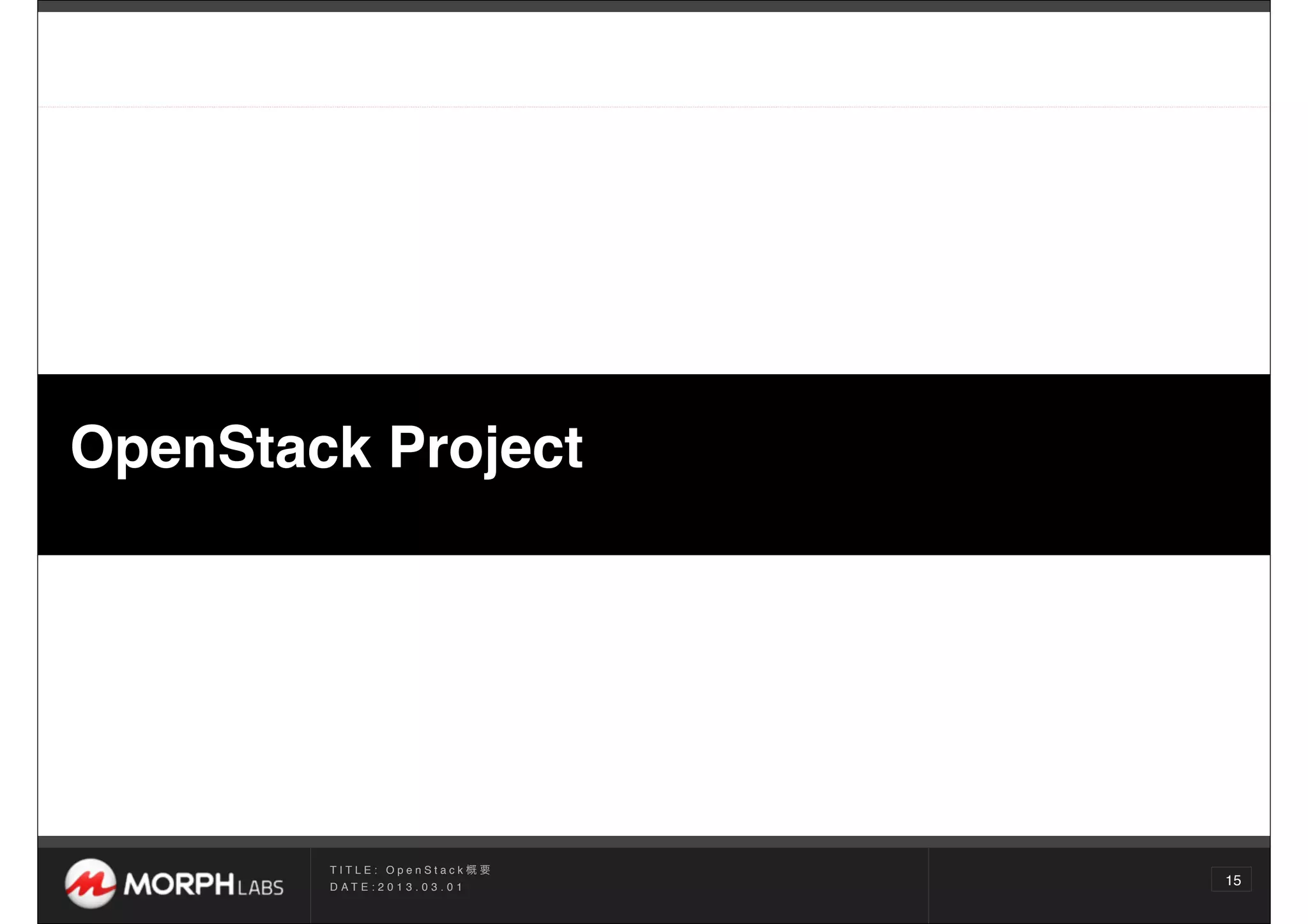 OpenStack Project




        TITLE: OpenStack概要
        D AT E : 2 0 1 3 . 0 3 . 0 1
                                       15
 