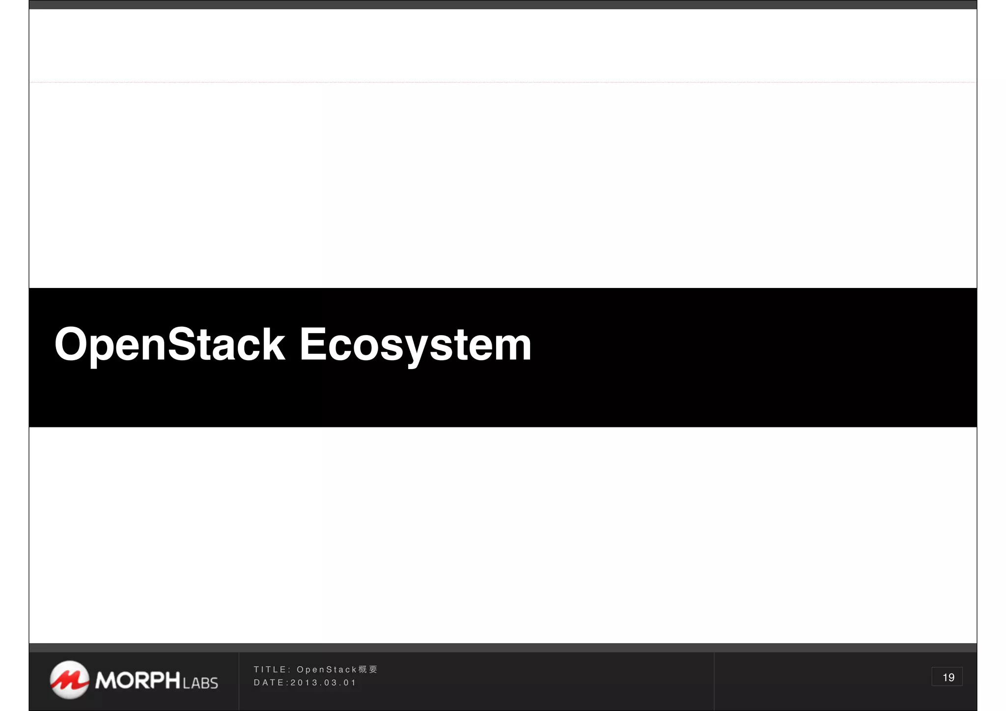 OpenStack Ecosystem




       TITLE: OpenStack概要
       D AT E : 2 0 1 3 . 0 3 . 0 1
                                      19
 