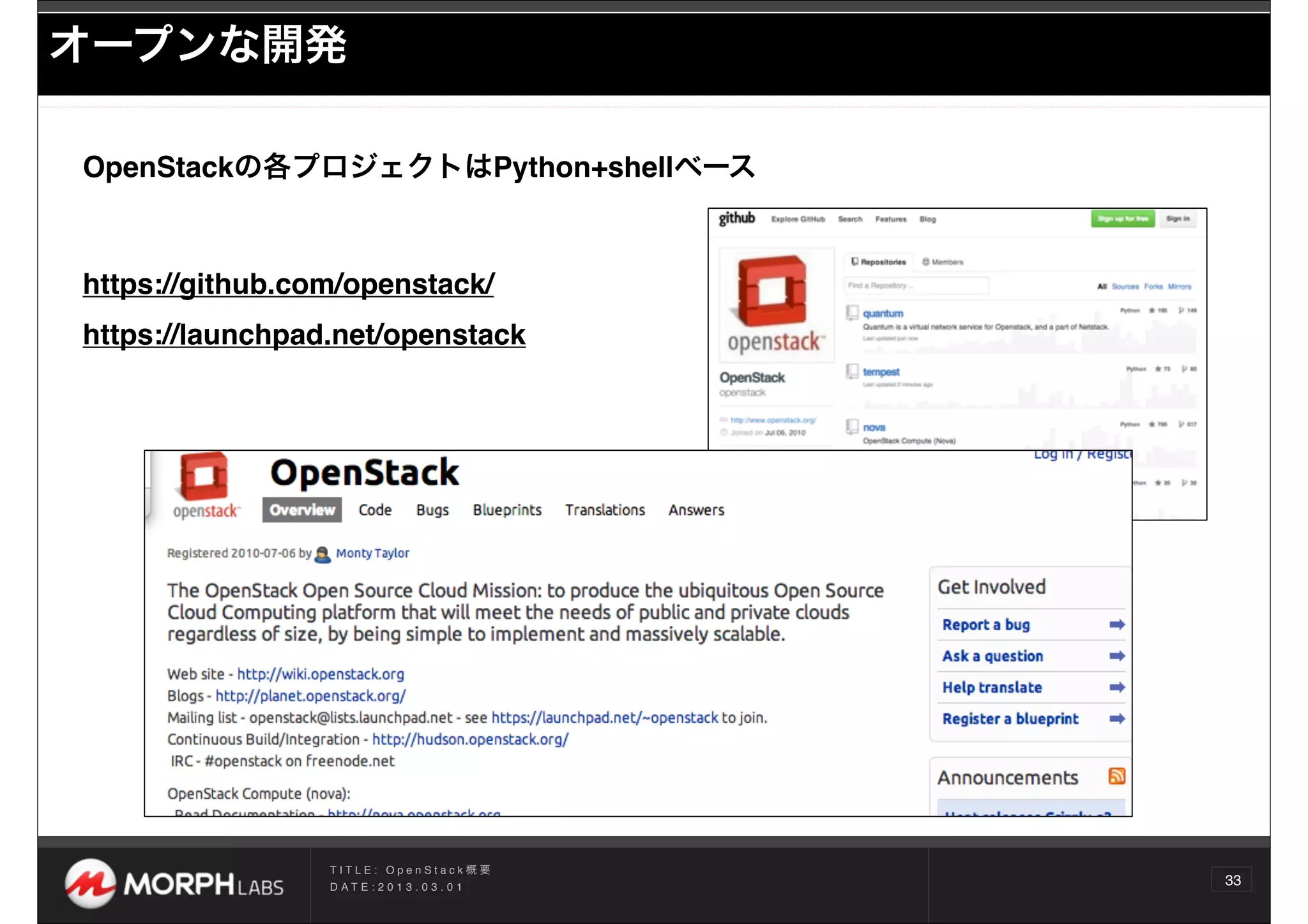 オープンな開発

OpenStackの各プロジェクトはPython+shellベース



https://github.com/openstack/
https://launchpad.net/openstack




                 TITLE: OpenStack概要
                 D AT E : 2 0 1 3 . 0 3 . 0 1
                                                33
 