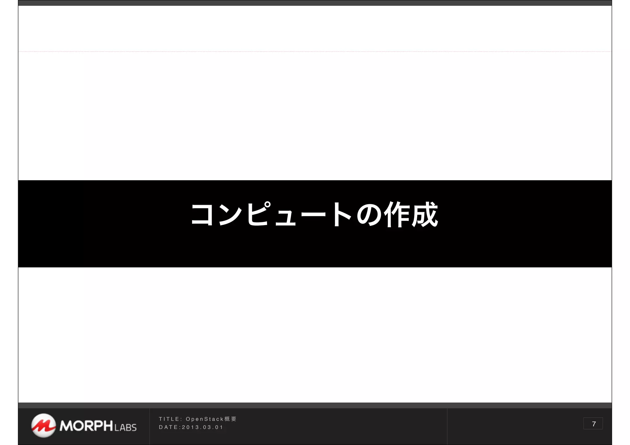 コンピュートの作成




TITLE: OpenStack概要
D AT E : 2 0 1 3 . 0 3 . 0 1
                               7
 