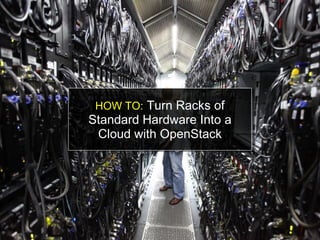HOW TO:  Turn Racks of Standard Hardware Into a Cloud with OpenStack 