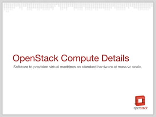 OpenStack Compute Details Software to provision virtual machines on standard hardware at massive scale. 