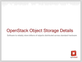 OpenStack Object Storage Details Software to reliably store billions of objects distributed across standard hardware 