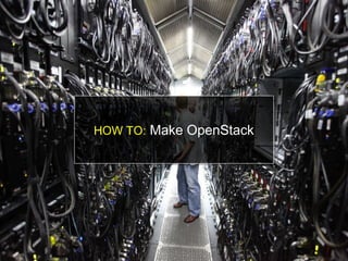 HOW TO: Make OpenStack
 