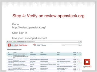 Step 4: Verify on review.openstack.org
‣ Go to
http://review.openstack.org/
‣ Click Sign In
‣ Use your Launchpad account
 