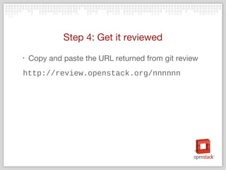 Step 4: Get it reviewed
‣ Copy and paste the URL returned from git review
http://review.openstack.org/nnnnnn
 