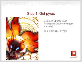 Step 1: Get pyrax
‣ Demo on Ubuntu 12.04
Rackspace Cloud Server (get
you one!)
‣ pip install pyrax
 