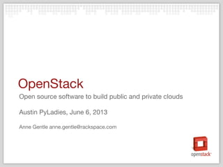 OpenStack
Open source software to build public and private clouds
Austin PyLadies, June 6, 2013
Anne Gentle anne.gentle@rackspace.com
 