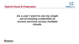 Hybrid Cloud & Federation 
As a user I want to use my single 
set of existing credentials to 
access services across multiple 
clouds. 
 