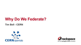 Why Do We Federate? 
Tim Bell - CERN 
 