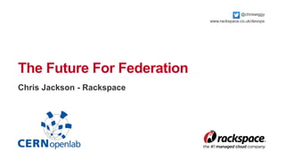 The Future For Federation 
Chris Jackson - Rackspace 
@chriswiggy 
www.rackspace.co.uk/devops 
 