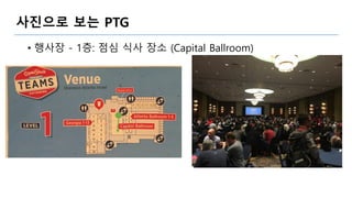 사진으로 보는 PTG
• 행사장 - 1층: 점심 식사 장소 (Capital Ballroom)
 