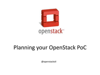 Planning your OpenStack PoC 
@openstackstl 
 