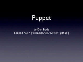 Puppet
                by Dan Bode
bodepd <at > [‘freenode.net’, ‘twitter’, ‘github’]
 