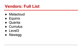 Vendors: Full List 
● Metacloud 
● Equinix 
● Quanta 
● Cumulus 
● Level3 
● Newegg 
 