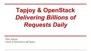 Tapjoy & OpenStack 
Delivering Billions of 
Requests Daily 
Wes Jossey 
Head of Operations @Tapjoy 
 