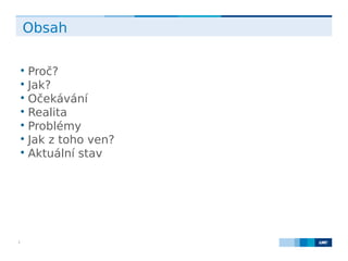 LMC s.r.o. Lighthouse Towers, Jankovcova 1569/2c, 170 00 Praha 7, Tel.: +420 224 810 053, www.lmc.eu2
Obsah

Proč?

Jak?

Očekávání

Realita

Problémy

Jak z toho ven?

Aktuální stav
 