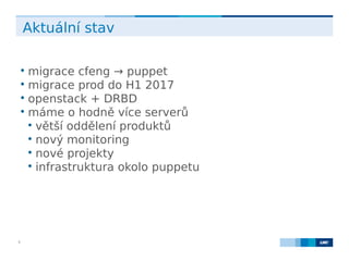 LMC s.r.o. Lighthouse Towers, Jankovcova 1569/2c, 170 00 Praha 7, Tel.: +420 224 810 053, www.lmc.eu9
Aktuální stav

migrace cfeng → puppet

migrace prod do H1 2017

openstack + DRBD

máme o hodně více serverů

větší oddělení produktů

nový monitoring

nové projekty

infrastruktura okolo puppetu
 