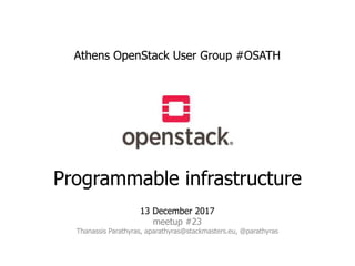 Athens OpenStack User Group #OSATH
Programmable infrastructure
13 December 2017
meetup #23
Thanassis Parathyras, aparathyras@stackmasters.eu, @parathyras
 