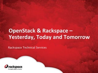 OpenStack	
  &	
  Rackspace	
  –	
  
Yesterday,	
  Today	
  and	
  Tomorrow	
  
Rackspace Technical Services

 