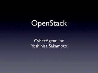 OpenStack

 CyberAgent, Inc
Yoshihisa Sakamoto
 