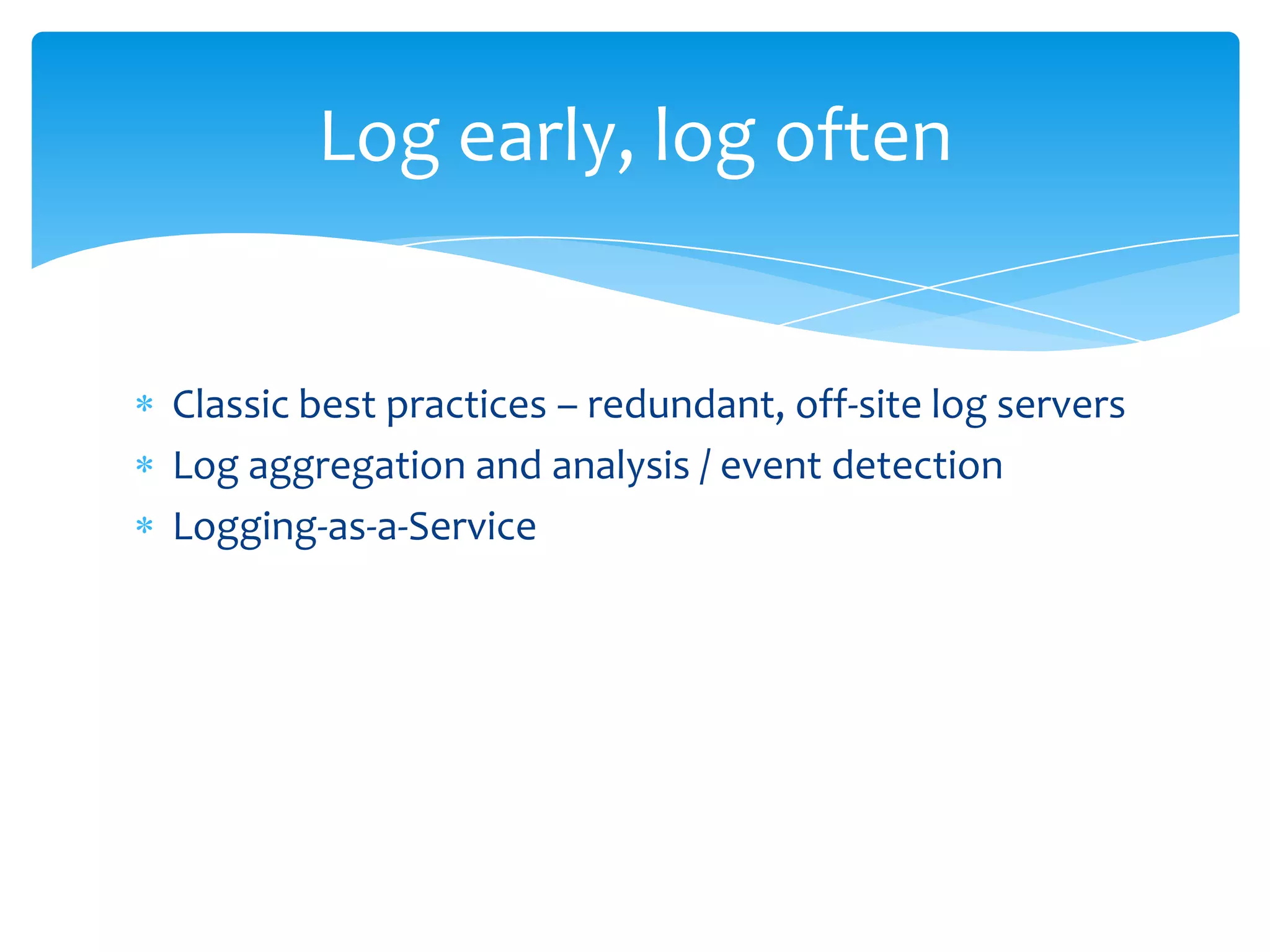 Classic best practices – redundant, off-site log serversLog aggregation and analysis / event detectionLogging-as-a-ServiceLog early, log often