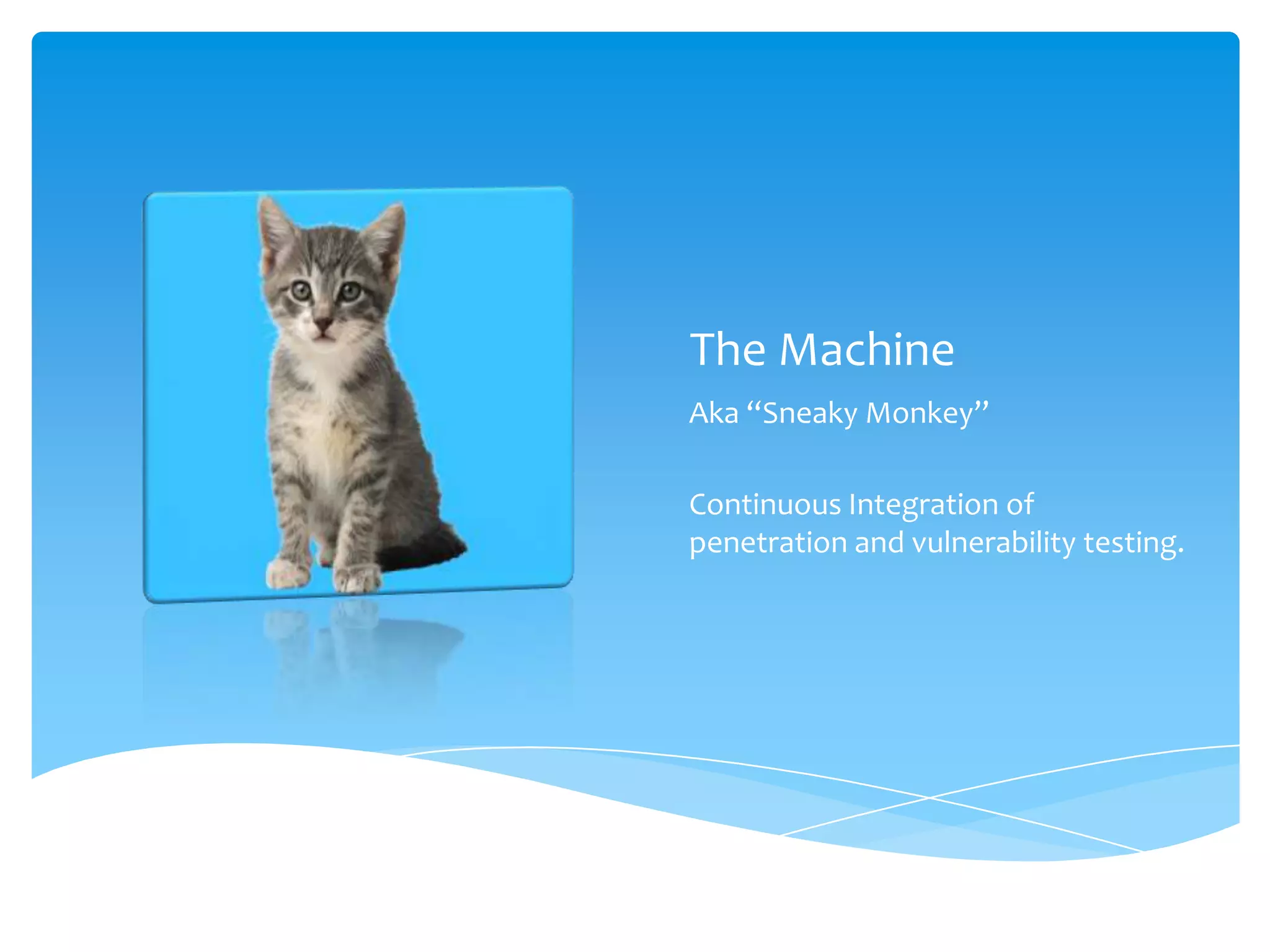 The MachineAka “Sneaky Monkey”Continuous Integration of penetration and vulnerability testing.
