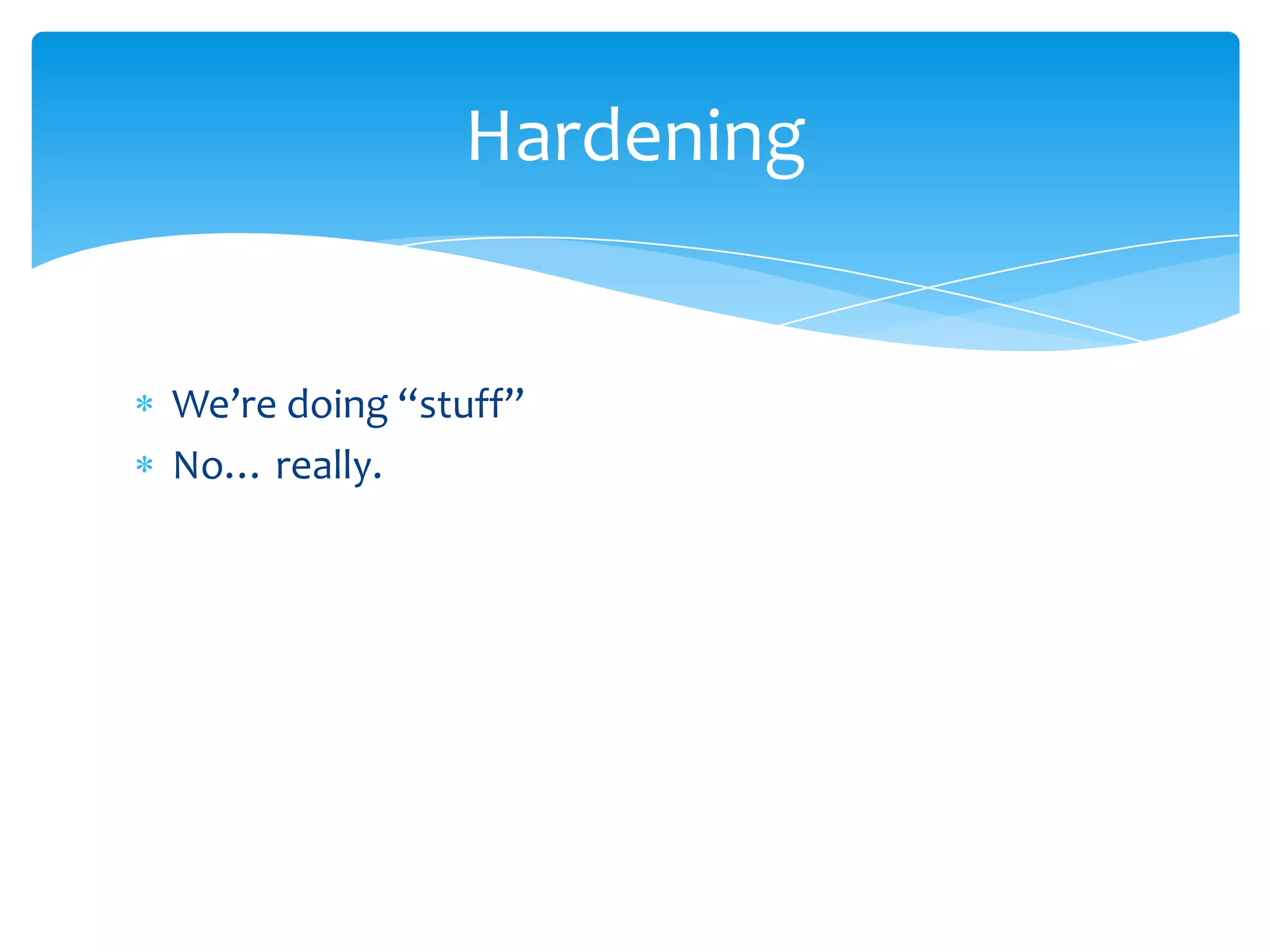We’re doing “stuff”No… really.Hardening