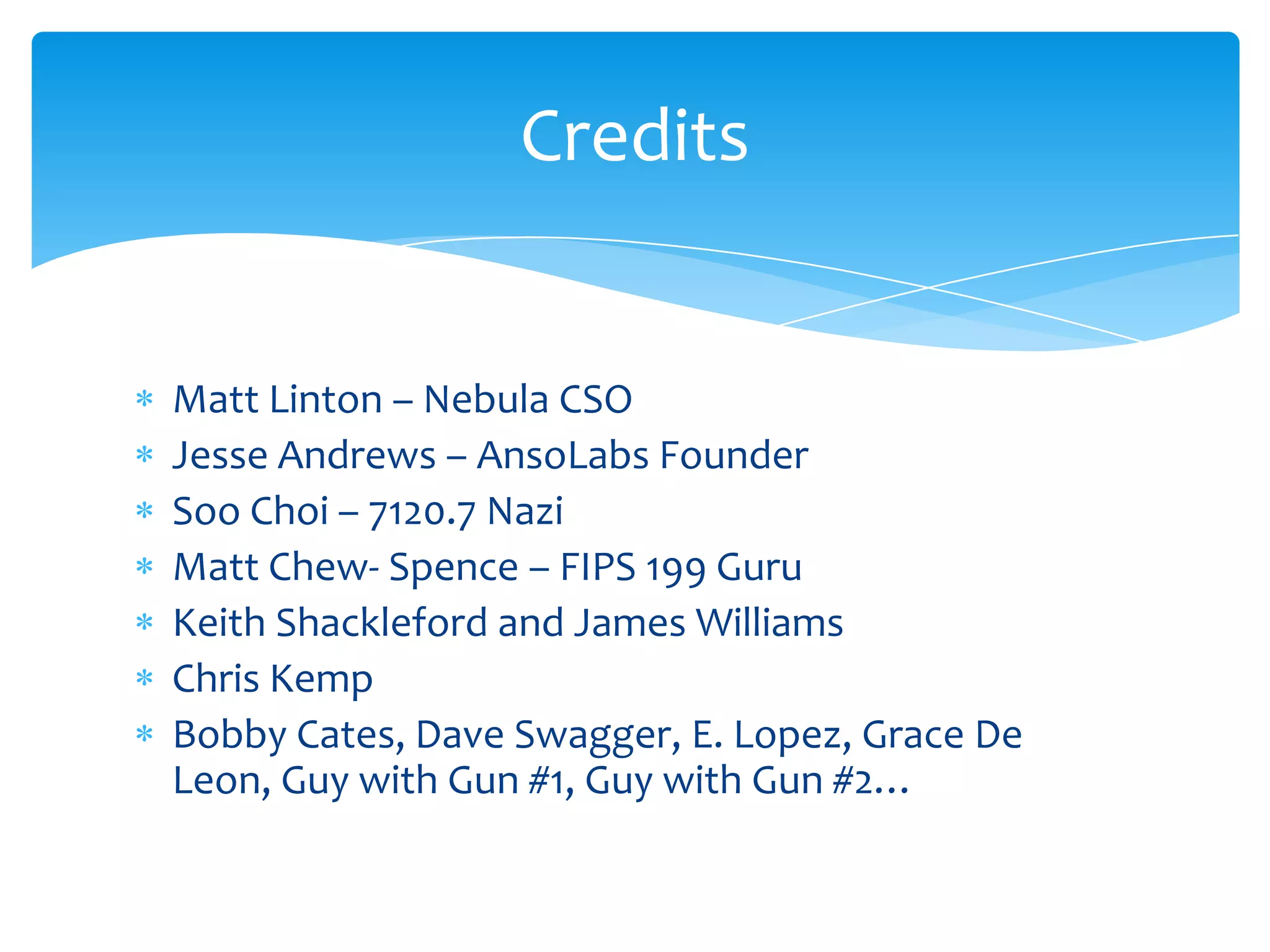 Matt Linton – Nebula CSOJesse Andrews – AnsoLabs FounderSoo Choi – 7120.7 NaziMatt Chew- Spence – FIPS 199 GuruKeith Shackleford and James WilliamsChris KempBobby Cates, Dave Swagger, E. Lopez, Grace De Leon, Guy with Gun #1, Guy with Gun #2…Credits