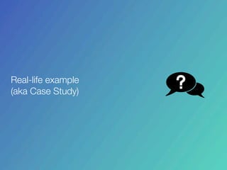 Real-life example
(aka Case Study)
 