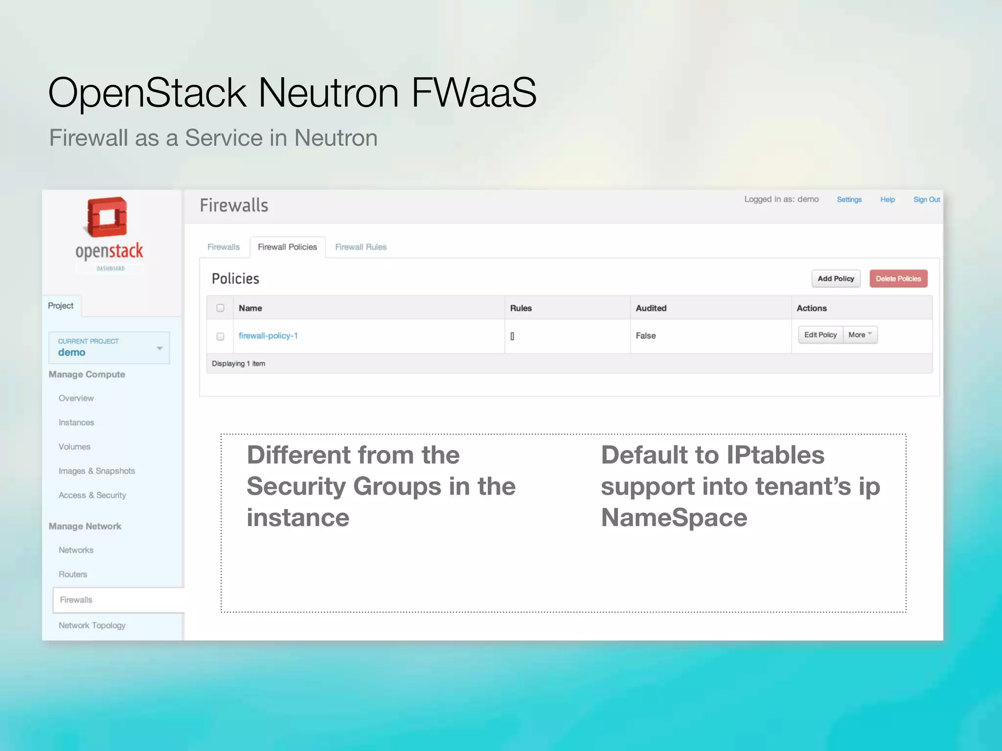 OpenStack Neutron FWaaS
Firewall as a Service in Neutron
Diﬀerent from the
Security Groups in the
instance
Default to IPtables
support into tenant’s ip
NameSpace
 