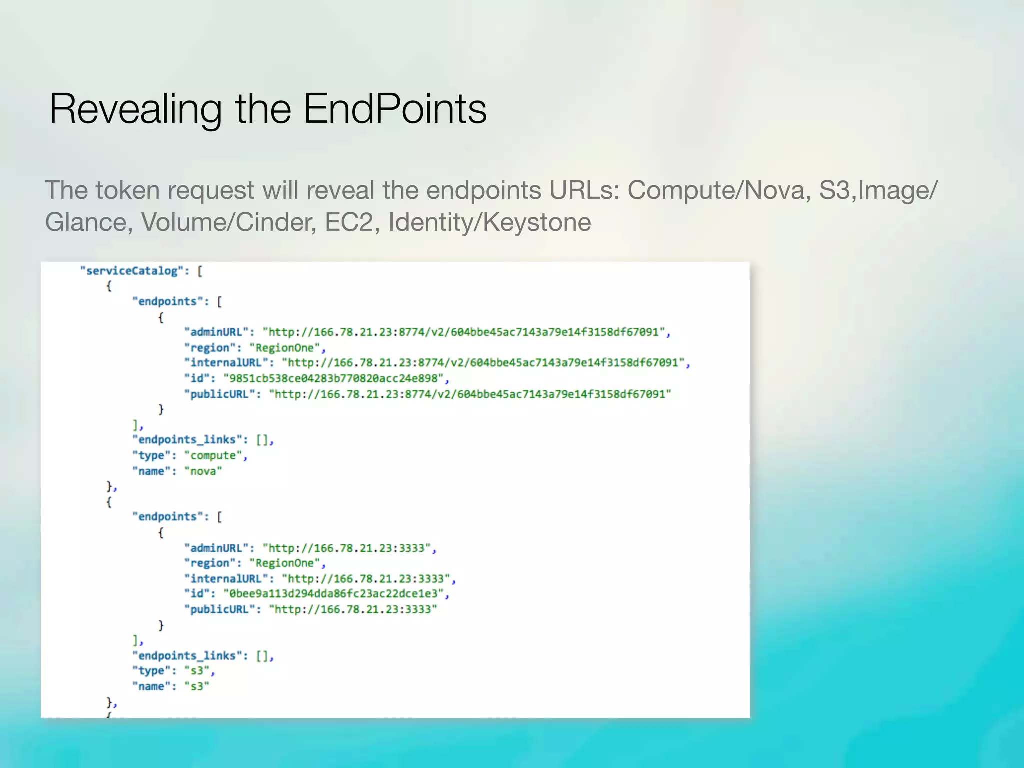 The token request will reveal the endpoints URLs: Compute/Nova, S3,Image/
Glance, Volume/Cinder, EC2, Identity/Keystone
Revealing the EndPoints
 