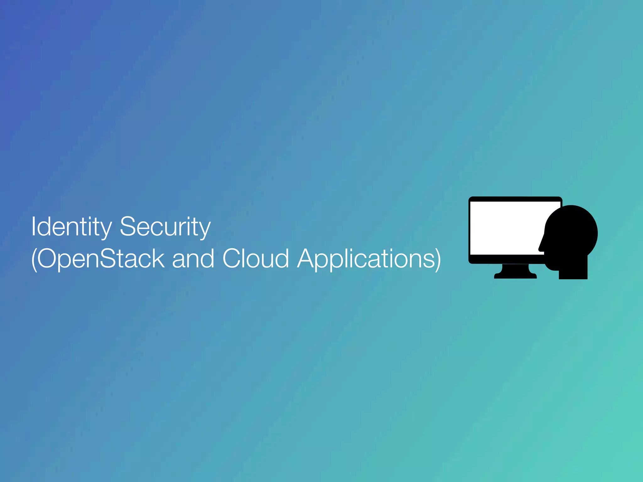 Identity Security
(OpenStack and Cloud Applications)
 